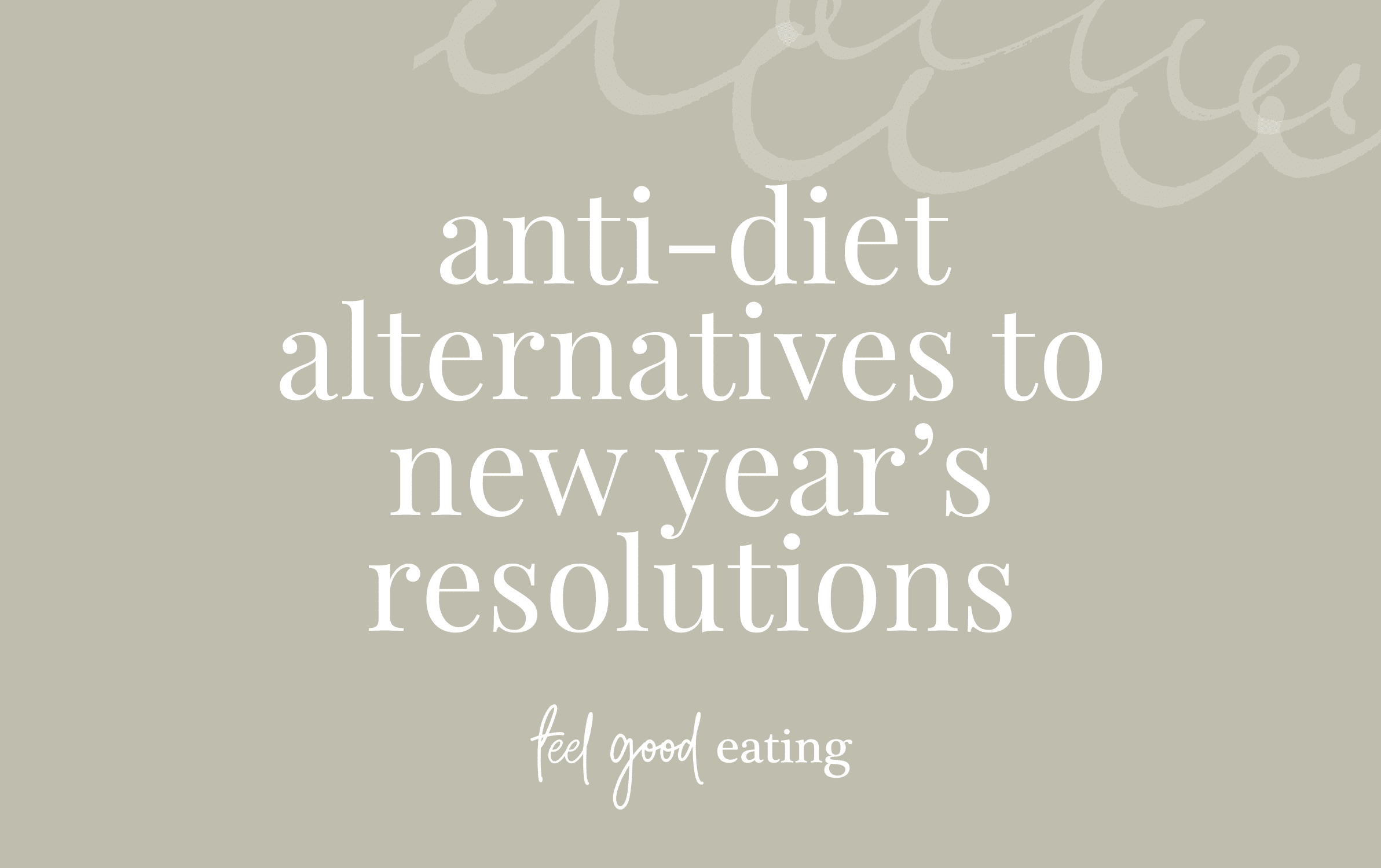 Olive green background with text overlay reads: anti-diet alternatives to new year's resolutions. feel good eating