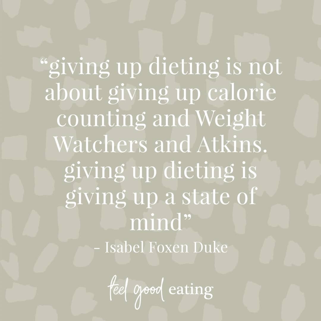 Olive background with text that reads: giving up dieting is not about giving up calorie counting or Weight Watchers and Atkins. Giving up dieting is giving up a state of mind. Isabel Foxen Duke. Feel Good Eating