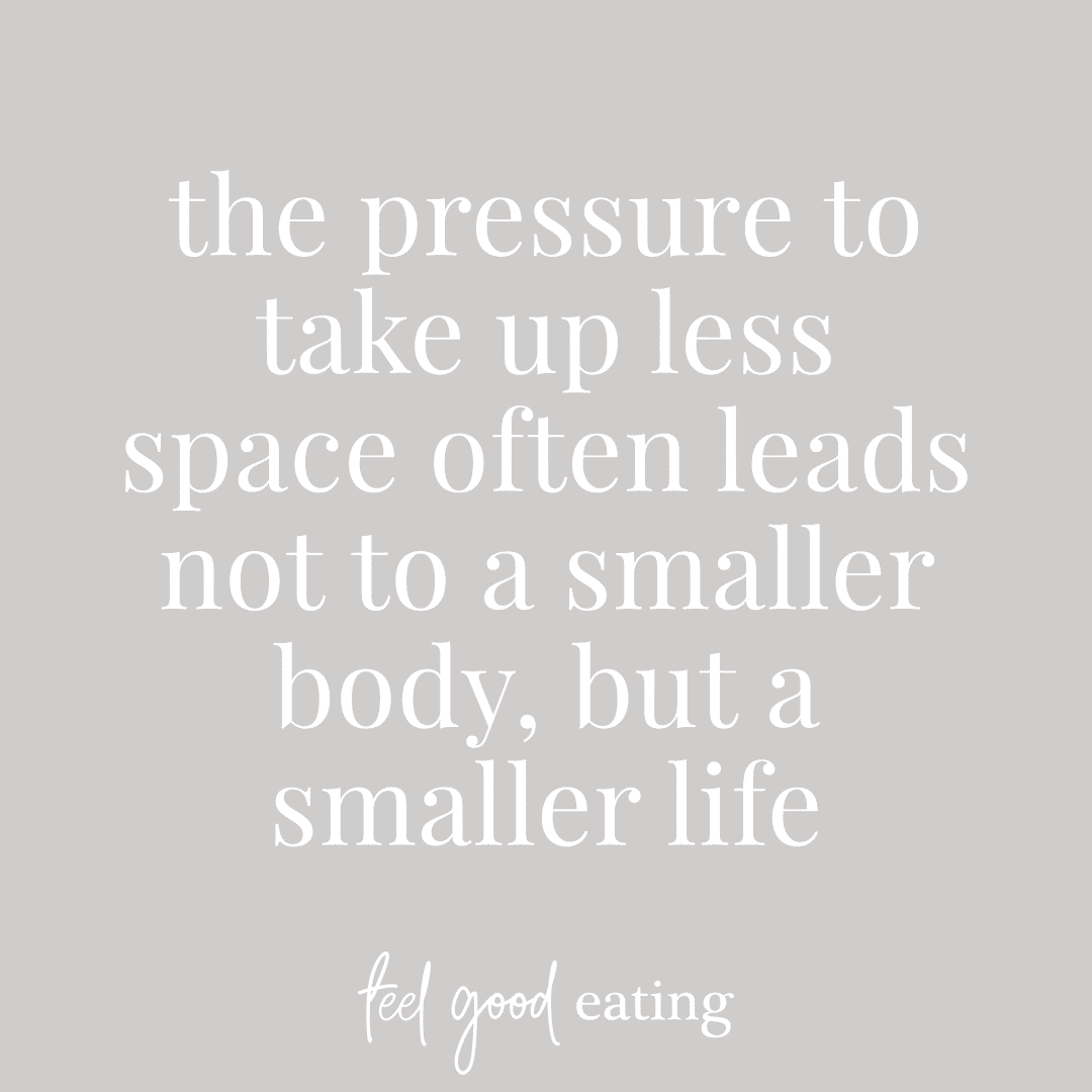 Quote from Nina Mills feel good eating "The pressure to take up less space often leads not to a smaller body, but a smaller life."