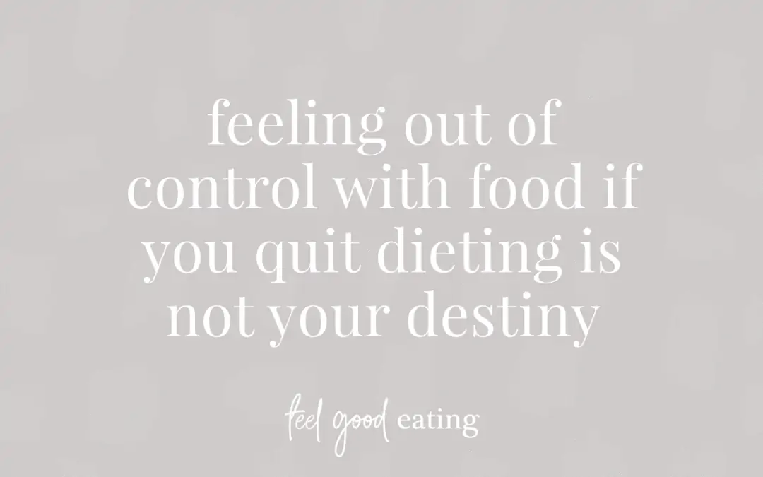 Feeling Out Of Control With Food If You Quit Dieting Is Not Your Destiny